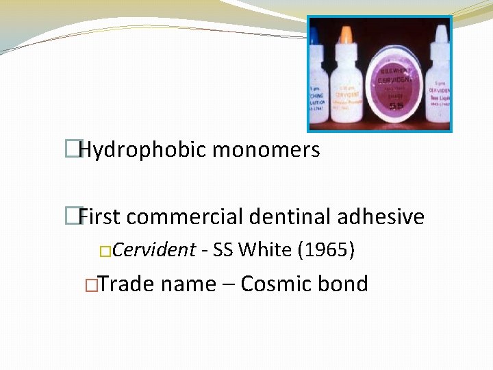�Hydrophobic monomers �First commercial dentinal adhesive �Cervident �Trade - SS White (1965) name –