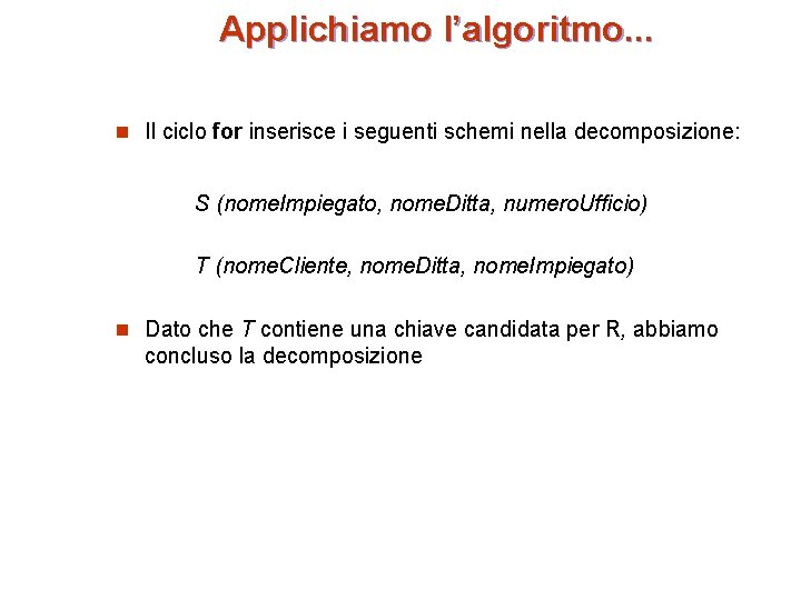 Applichiamo l’algoritmo. . . n Il ciclo for inserisce i seguenti schemi nella decomposizione: