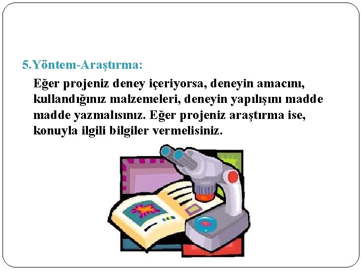 5. Yöntem-Araştırma: Eğer projeniz deney içeriyorsa, deneyin amacını, kullandığınız malzemeleri, deneyin yapılışını madde yazmalısınız.