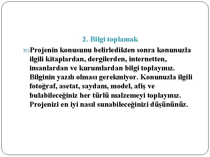 2. Bilgi toplamak Projenin konusunu belirledikten sonra konunuzla ilgili kitaplardan, dergilerden, internetten, insanlardan ve