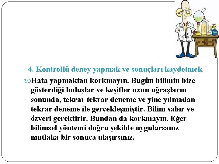 4. Kontrollü deney yapmak ve sonuçları kaydetmek Hata yapmaktan korkmayın. Bugün bilimin bize gösterdiği