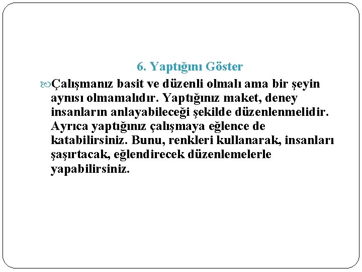 6. Yaptığını Göster Çalışmanız basit ve düzenli olmalı ama bir şeyin aynısı olmamalıdır. Yaptığınız