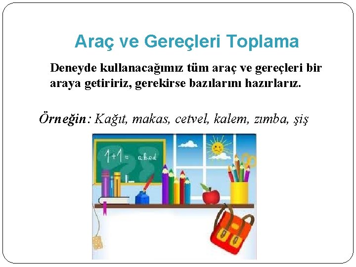 Araç ve Gereçleri Toplama Deneyde kullanacağımız tüm araç ve gereçleri bir araya getiririz, gerekirse