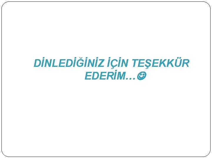 DİNLEDİĞİNİZ İÇİN TEŞEKKÜR EDERİM… 