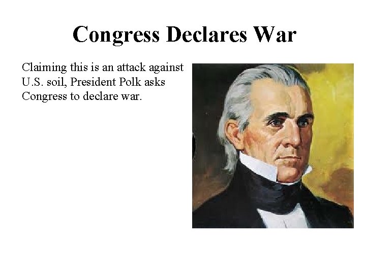 Congress Declares War Claiming this is an attack against U. S. soil, President Polk