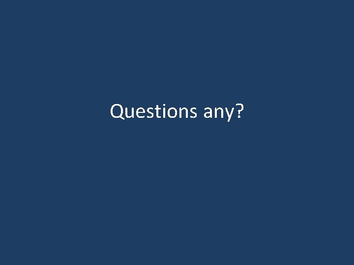 Questions any? Questions any?