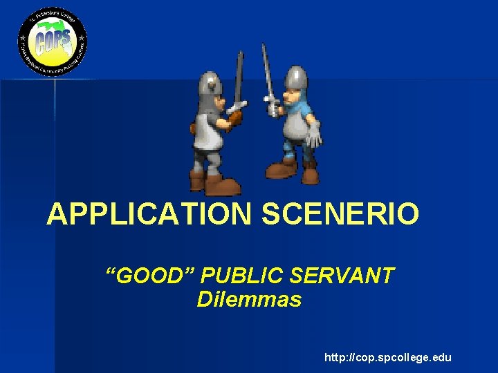 APPLICATION SCENERIO “GOOD” PUBLIC SERVANT Dilemmas http: //cop. spcollege. edu 