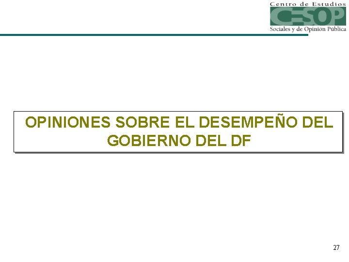 OPINIONES SOBRE EL DESEMPEÑO DEL GOBIERNO DEL DF 27 