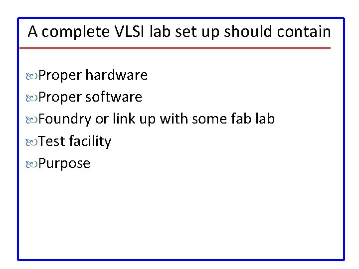 A complete VLSI lab set up should contain Proper hardware Proper software Foundry or