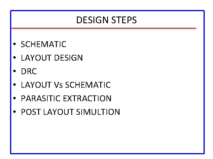 DESIGN STEPS • • • SCHEMATIC LAYOUT DESIGN DRC LAYOUT Vs SCHEMATIC PARASITIC EXTRACTION
