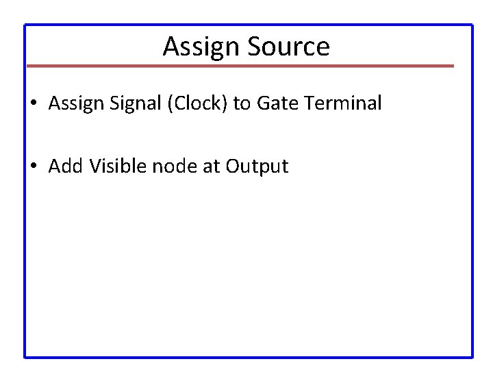 Assign Source • Assign Signal (Clock) to Gate Terminal • Add Visible node at