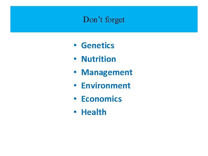 Don’t forget • • • Genetics Nutrition Management Environment Economics Health 