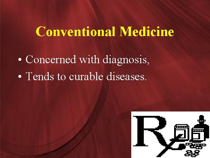 Conventional Medicine • Concerned with diagnosis, • Tends to curable diseases. 