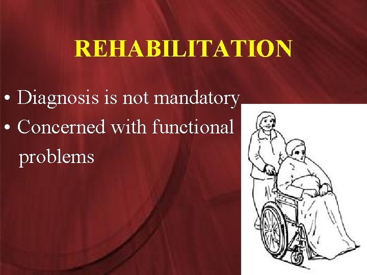 REHABILITATION • Diagnosis is not mandatory • Concerned with functional problems 