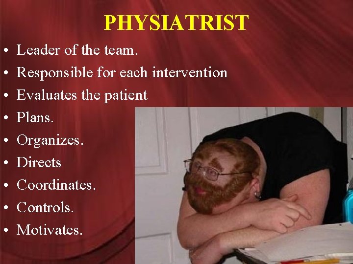 PHYSIATRIST • • • Leader of the team. Responsible for each intervention Evaluates the