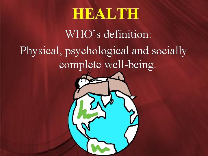 HEALTH WHO’s definition: Physical, psychological and socially complete well-being. 