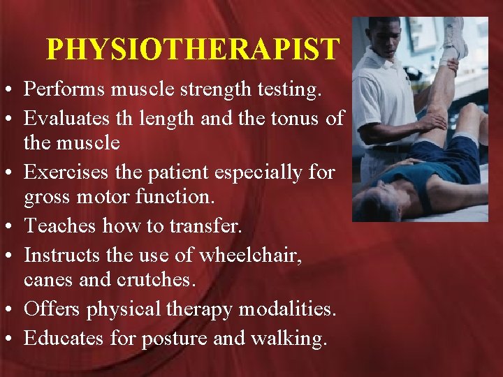 PHYSIOTHERAPIST • Performs muscle strength testing. • Evaluates th length and the tonus of