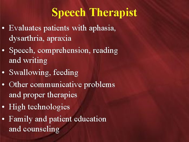 Speech Therapist • Evaluates patients with aphasia, dysarthria, apraxia • Speech, comprehension, reading and