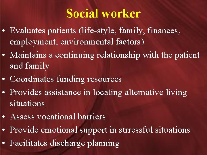 Social worker • Evaluates patients (life-style, family, finances, employment, environmental factors) • Maintains a