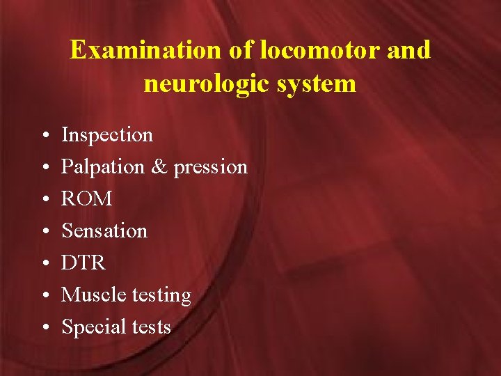 Examination of locomotor and neurologic system • • Inspection Palpation & pression ROM Sensation