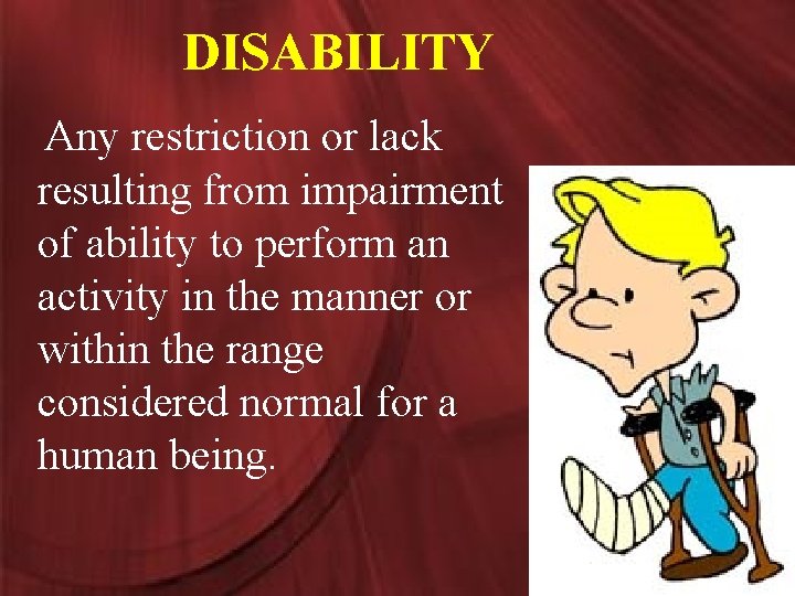 DISABILITY Any restriction or lack resulting from impairment of ability to perform an activity