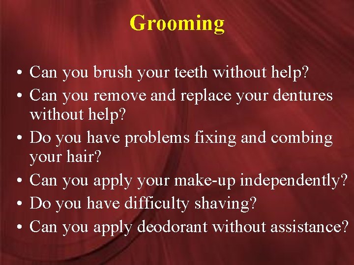 Grooming • Can you brush your teeth without help? • Can you remove and