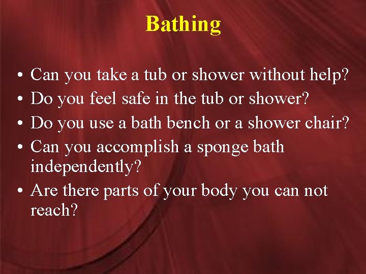 Bathing • • Can you take a tub or shower without help? Do you