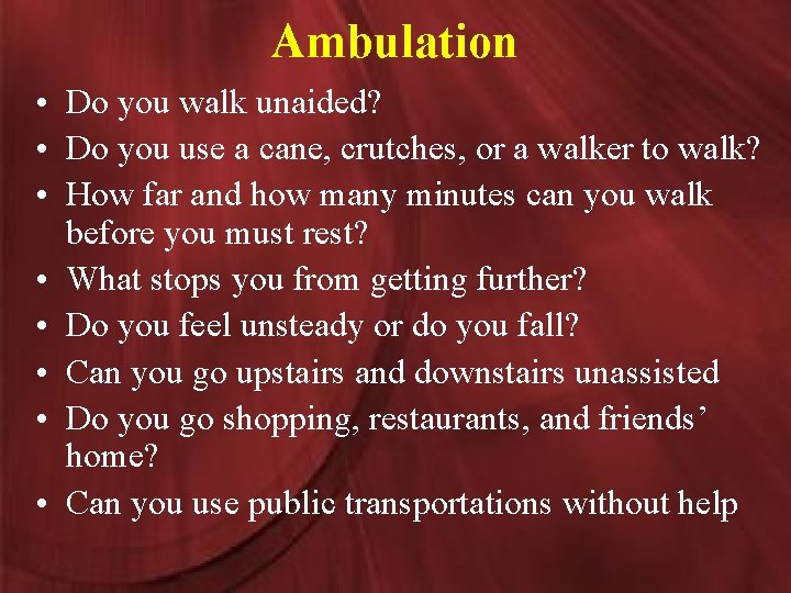 Ambulation • Do you walk unaided? • Do you use a cane, crutches, or