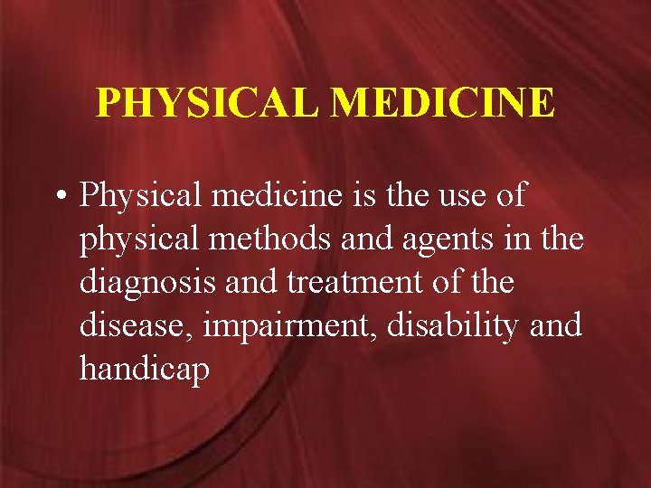 PHYSICAL MEDICINE • Physical medicine is the use of physical methods and agents in