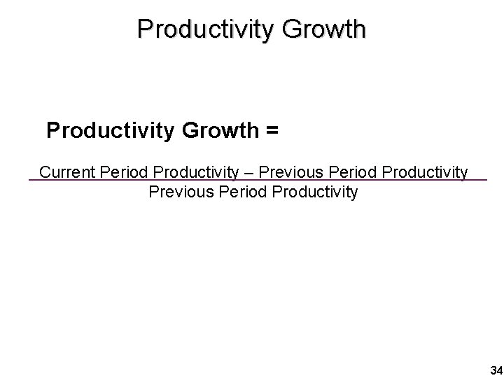 Productivity Growth = Current Period Productivity – Previous Period Productivity 34 