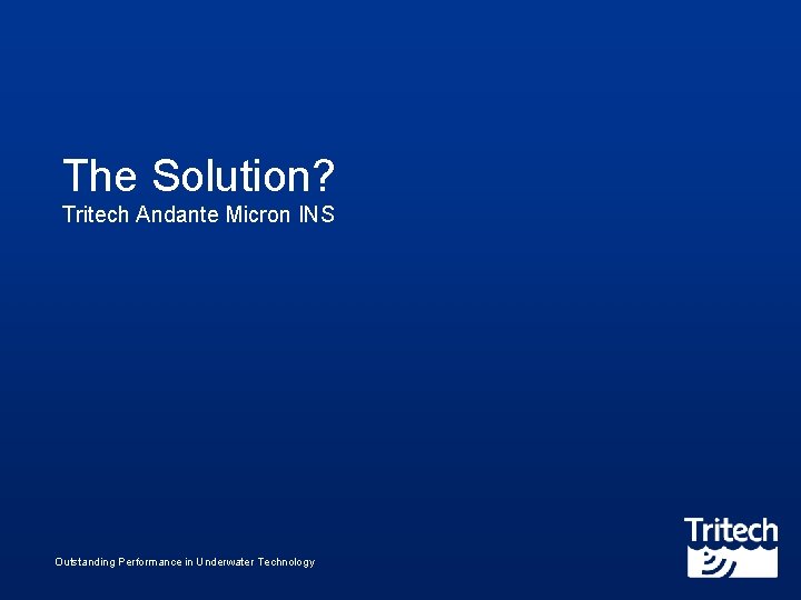The Solution? Tritech Andante Micron INS Outstanding Performance in Underwater Technology 