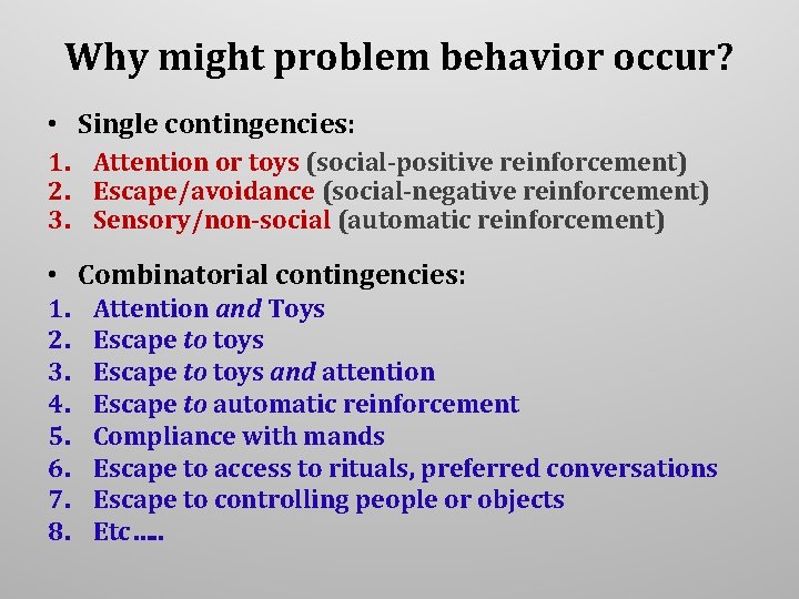 Why might problem behavior occur? • Single contingencies: 1. Attention or toys (social-positive reinforcement) Why might problem behavior occur? • Single contingencies: 1. Attention or toys (social-positive reinforcement)