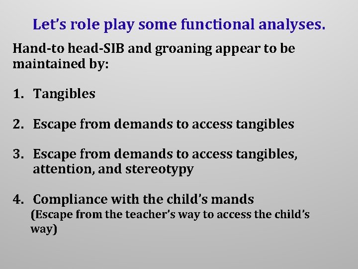 Let’s role play some functional analyses. Hand-to head-SIB and groaning appear to be maintained Let’s role play some functional analyses. Hand-to head-SIB and groaning appear to be maintained