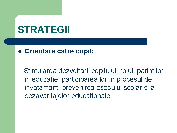 STRATEGII l Orientare catre copil: Stimularea dezvoltarii copilului, rolul parintilor in educatie, participarea lor