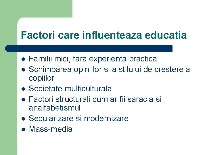 Factori care influenteaza educatia l l l Familii mici, fara experienta practica Schimbarea opiniilor