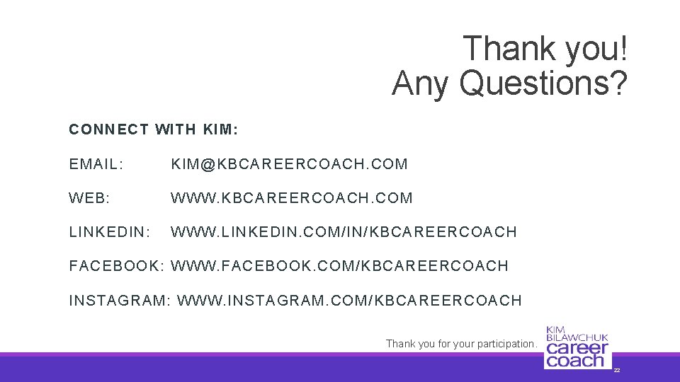 Thank you! Any Questions? CONNECT WITH KIM: EMAIL: KIM@KBCAREERCOACH. COM WEB: WWW. KBCAREERCOACH. COM