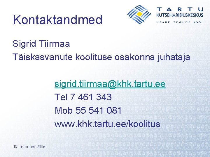 Kontaktandmed Sigrid Tiirmaa Täiskasvanute koolituse osakonna juhataja sigrid. tiirmaa@khk. tartu. ee Tel 7 461