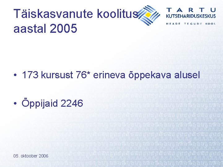 Täiskasvanute koolitus aastal 2005 • 173 kursust 76* erineva õppekava alusel • Õppijaid 2246