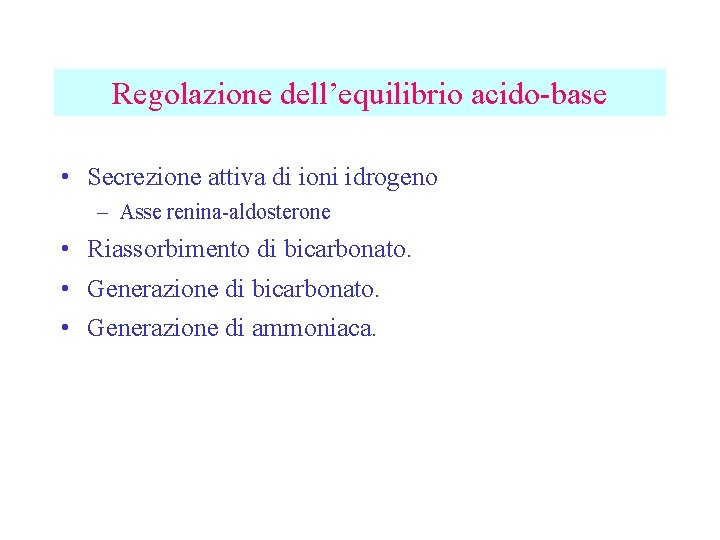 Regolazione dell’equilibrio acido-base • Secrezione attiva di ioni idrogeno – Asse renina-aldosterone • Riassorbimento