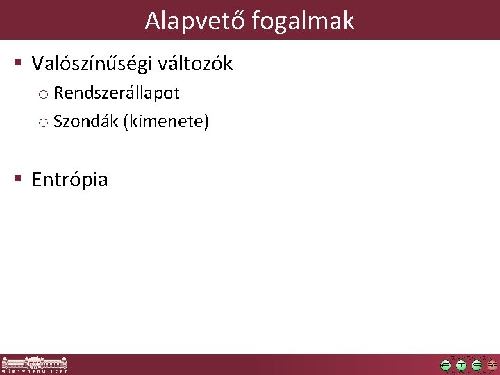 Alapvető fogalmak § Valószínűségi változók o Rendszerállapot o Szondák (kimenete) § Entrópia 