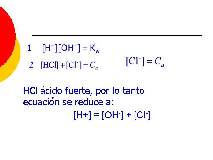 Equilibrio ionización del agua HCl ácido fuerte, por lo tanto ecuación se reduce a: