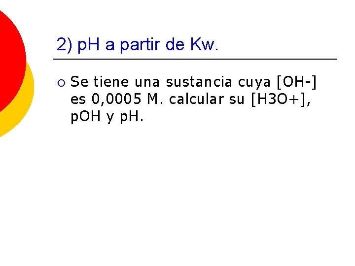 2) p. H a partir de Kw. ¡ Se tiene una sustancia cuya [OH-]