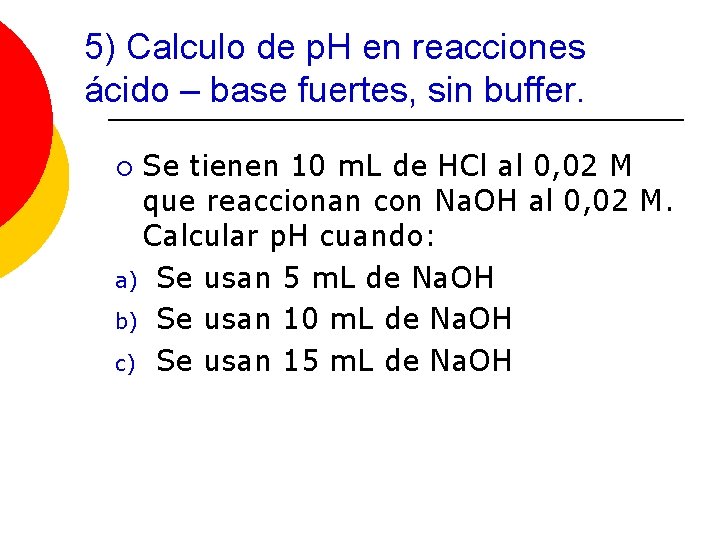 5) Calculo de p. H en reacciones ácido – base fuertes, sin buffer. Se