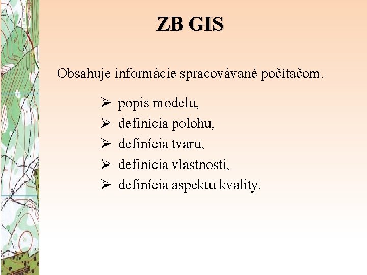 ZB GIS Obsahuje informácie spracovávané počítačom. Ø Ø Ø popis modelu, definícia polohu, definícia