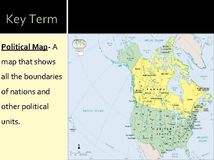 Key Term Political Map- A map that shows all the boundaries of nations and