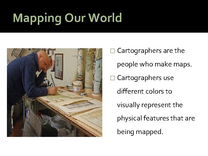 Mapping Our World � Cartographers are the people who make maps. � Cartographers use