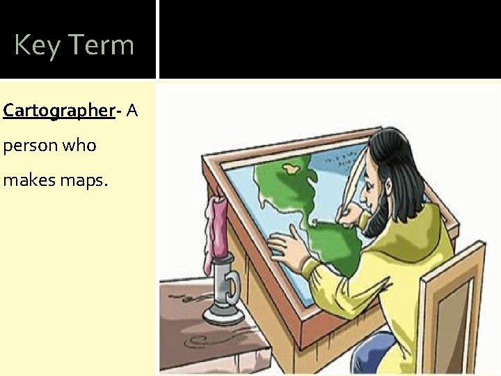 Key Term Cartographer- A person who makes maps. 