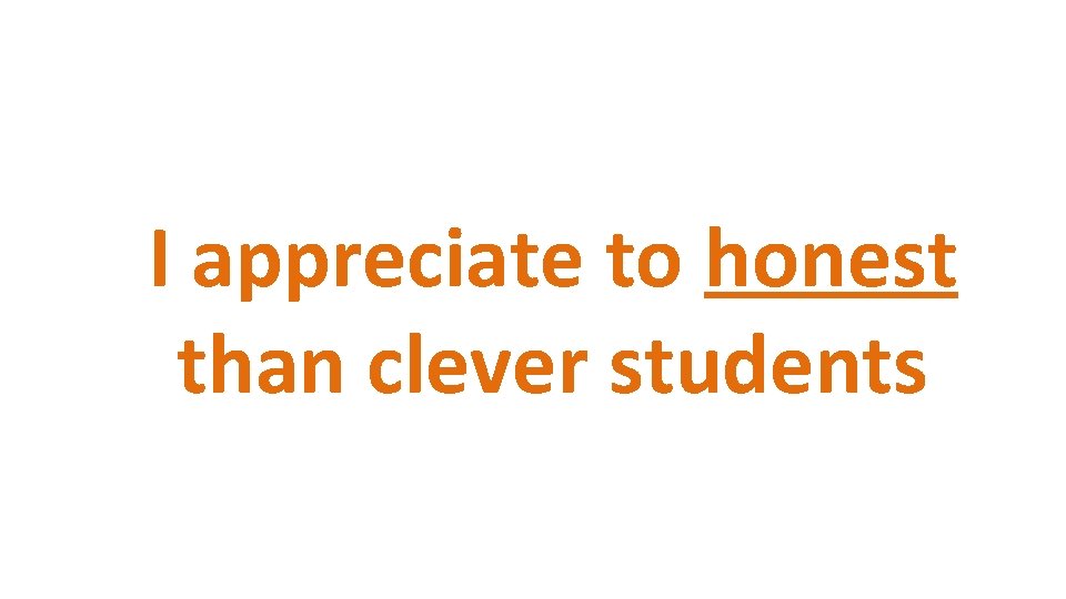 I appreciate to honest than clever students 