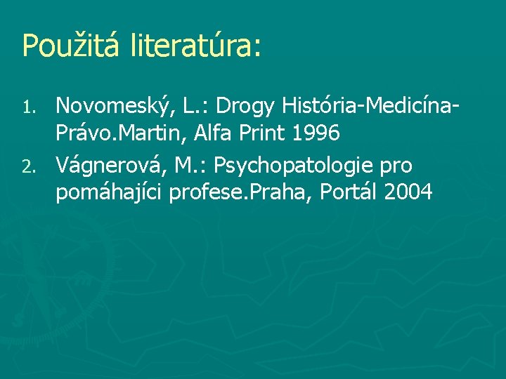 Použitá literatúra: Novomeský, L. : Drogy História-Medicína. Právo. Martin, Alfa Print 1996 2. Vágnerová,