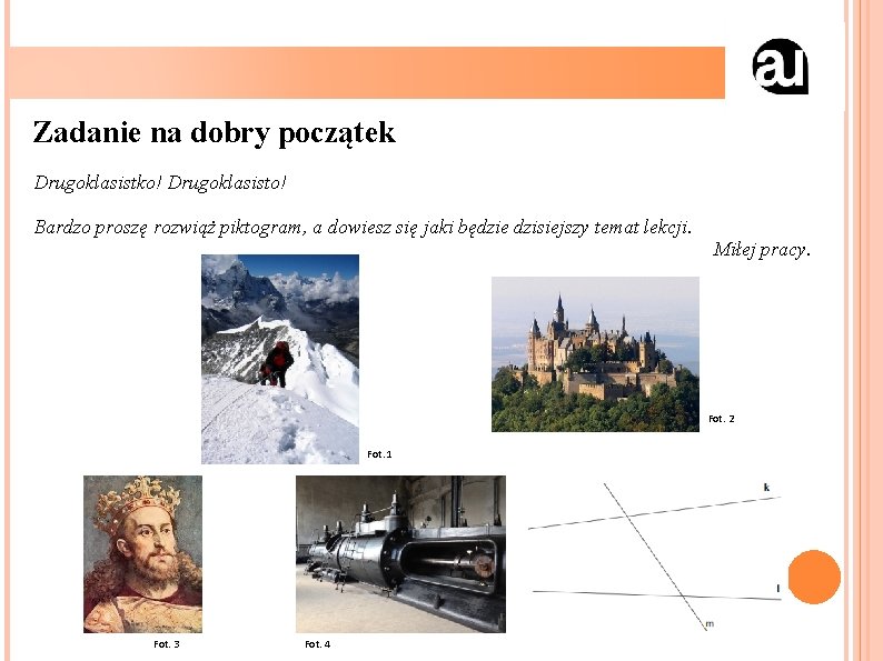 Zadanie na dobry początek Drugoklasistko! Drugoklasisto! Bardzo proszę rozwiąż piktogram, a dowiesz się jaki